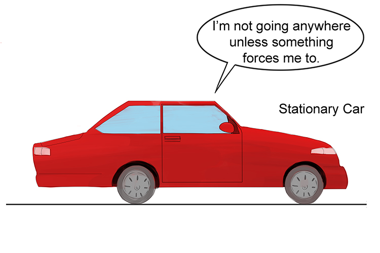 A stationary car will not move unless a force is applied to it.